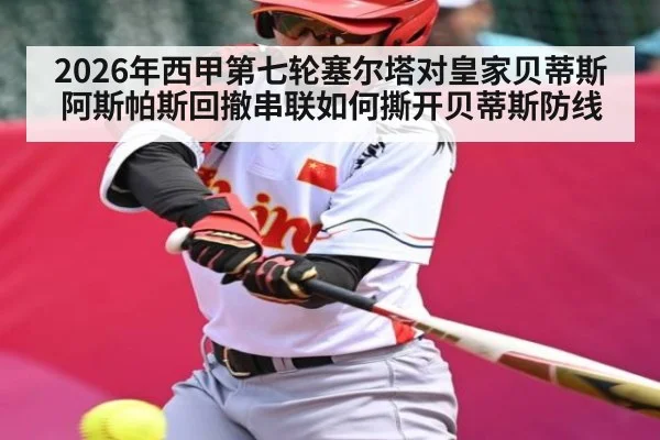 2026年西甲第七轮塞尔塔对皇家贝蒂斯 阿斯帕斯回撤串联如何撕开贝蒂斯防线（kaiyun）