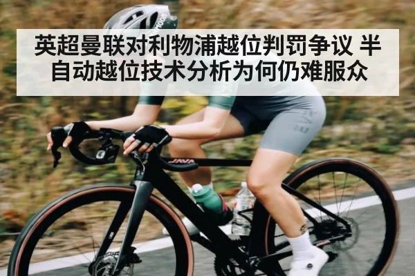 英超曼联对利物浦越位判罚争议 半自动越位技术分析为何仍难服众（kaiyun）